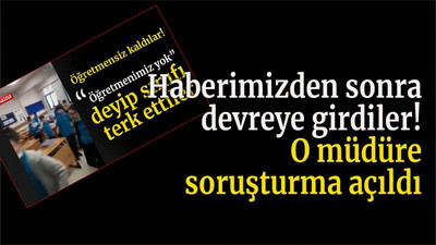 Haberimizden sonra devreye girdiler! O müdüre soruşturma açıldı